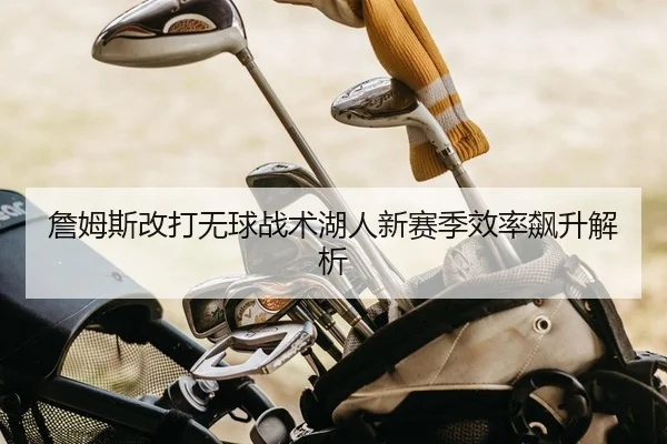 詹姆斯改打无球战术湖人新赛季效率飙升解析
